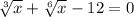 \sqrt[3]{x} + \sqrt[6]{x}-12=0