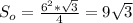 S_{o}= \frac{6^{2}* \sqrt{3}}{4}=9 \sqrt{3}