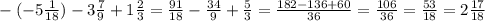 \\ -(-5 \frac{1}{18} )-3 \frac{7}{9}+1 \frac{2}{3}= \frac{91}{18}- \frac{34}{9}+ \frac{5}{3}= \frac{182-136+60}{36}= \frac{106}{36}= \frac{53}{18}=2 \frac{17}{18}