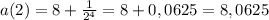 a(2)=8+ \frac{1}{2^{4} }=8+0,0625=8,0625