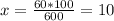 x = \frac{60 * 100}{600} = 10