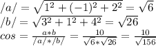 /a/ = \sqrt{ 1^{2} +(-1)^{2} + 2^{2} } = \sqrt{6} \\ &#10;/b/ = \sqrt{ 3^{2} + 1^{2} + 4^{2} } = \sqrt{26} \\ &#10;cos = \frac{a*b}{/a/*/b/} = \frac{10}{ \sqrt{6} * \sqrt{26} } = \frac{10}{ \sqrt{156} }