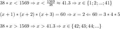 38*x\ \textless \ 1569\Rightarrow x\ \textless \ \frac{1569}{38}\approx41.3\Rightarrow x \in \{1; 2;...;41\}\\\\(x+1)*(x+2)*(x+3) = 60 \Rightarrow x=2\Leftarrow 60=3*4*5\\\\38*x\ \textgreater \ 1569\Rightarrow x\ \textgreater \ 41.3 \Rightarrow x \in \{42;43;44;...\}