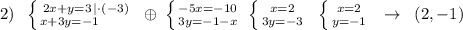 2)\; \; \left \{ {{2x+y=3\, |\cdot (-3)} \atop {x+3y=-1\qquad }} \right. \; \oplus \; \left \{ {{-5x=-10} \atop {3y=-1-x}} \right. \; \left \{ {{x=2} \atop {3y=-3}} \right. \; \; \left \{ {{x=2} \atop {y=-1}} \right. \; \; \to \; \; (2,-1)