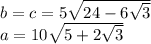 b=c=5\sqrt{24-6\sqrt{3}} \\&#10; a=10\sqrt{5+2\sqrt{3}}