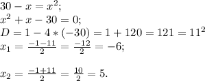 30-x=x^{2} ;\\x^{2} +x-30=0;\\D= 1-4*(-30) = 1+120=121 =11^{2} \\x_{1}= \frac{-1-11}{2} =\frac{-12}{2} =-6;\\\\x_{2} = \frac{-1+11}{2} = \frac{10}{2} =5.