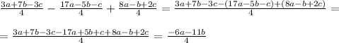 \frac{3a+7b-3c}{4} - \frac{17a-5b-c}{4} + \frac{8a-b+2c}{4} = \frac{3a+7b-3c-(17a-5b-c)+(8a-b+2c)}{4} = \\ \\ = \frac{3a+7b-3c-17a+5b+c+8a-b+2c}{4} = \frac{-6a-11b}{4}