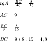 tg A = \frac{BC}{AC} = \frac{8}{15} \\ \\ AC=9 \\ \\ \frac{BC}{9}= \frac{8}{15} \\ \\ BC=9*8:15=4,8 \\