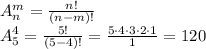 A^m_n = \frac {n!}{(n-m)!}\\&#10;A^4_5 = \frac {5!}{(5-4)!}=\frac{5\cdot4\cdot3\cdot2\cdot1}1=120\\&#10;&#10;&#10;