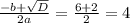 \frac{-b+ \sqrt{D} }{2a}= \frac{6+2}{2}=4