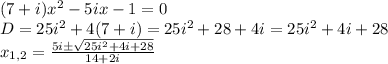 (7+i)x^2-5ix-1=0\\ D=25i^2+4(7+i)=25i^2+28+4i=25i^2+4i+28\\ x_{1,2} = \frac{5i\pm \sqrt{25i^2+4i+28}}{14+2i}