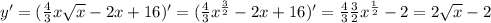 y'= (\frac{4}{3}x \sqrt{x}-2x+16)'= (\frac{4}{3} x^{ \frac{3}{2} }-2x+16)'= \frac{4}{3} \frac{3}{2} x^{ \frac{1}{2} } - 2=2 \sqrt{x} -2