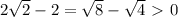 2 \sqrt{2} -2 = \sqrt{8} - \sqrt{4} \ \textgreater \ 0