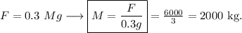 F=0.3\ Mg \longrightarrow \boxed{M=\frac{F}{0.3g}}=\frac{6000}{3}=2000\ \mathrm{kg}.