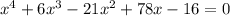 x^4+6x^3-21x^2+78x-16=0