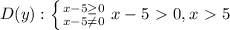 D(y): \left \{ {{x-5 \geq 0} \atop {x-5 \neq 0} \right. x-5\ \textgreater \ 0, x\ \textgreater \ 5