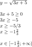 y= \sqrt{3x+5}\\\\3x+5 \geq 0\\3x \geq -5\\x \geq -5/3\\x \geq -1 \frac{2}{3}\\\\x \in[-1 \frac{2}{3};+\infty)