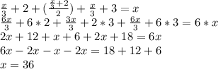 \frac{x}{3} +2+( \frac{ \frac{x}{3}+2 }{2} )+ \frac{x}{3} +3=x \\ \frac{6x}{3} +6*2+ \frac{3x}{3} +2*3+ \frac{6x}{3} +6*3=6*x \\ 2x+12+x+6+2x+18=6x \\ 6x-2x-x-2x=18+12+6 \\ x=36