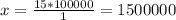 x = \frac{15 * 100000}{1} = 1500000