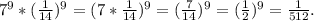 7^{9} * (\frac{1}{14} )^{9} =(7*\frac{1}{14})^{9} =(\frac{7}{14})^{9} =( \frac{1}{2})^{9} = \frac{1}{512} .