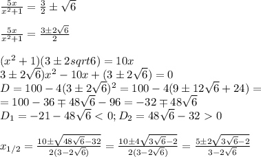 \frac{5x}{x^2+1}= \frac{3}{2} \pm \sqrt6\\\\&#10; \frac{5x}{x^2+1}= \frac{3 \pm 2\sqrt 6}{2}\\\\&#10;(x^2+1)(3\pm2sqrt6)=10x\\&#10;3\pm2\sqrt6)x^2-10x+(3\pm2\sqrt6)=0\\&#10;D=100-4(3\pm2\sqrt6)^2=100-4(9\pm12\sqrt6+24)=\\&#10;=100-36\mp48\sqrt6-96=-32\mp48\sqrt6\\&#10;D_1=-21-48\sqrt6\ \textless \ 0; D_2=48\sqrt6-32\ \textgreater \ 0\\\\&#10;x_{1/2}= \frac{10\pm \sqrt{48\sqrt6-32}}{2(3-2\sqrt6)}= \frac{10\pm 4 \sqrt{3\sqrt6-2}}{2 (3-2\sqrt6)}= \frac{5\pm2\sqrt{3\sqrt6-2}}{3-2\sqrt6}