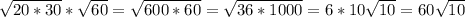 \sqrt{20*30}* \sqrt{60}= \sqrt{600*60} = \sqrt{36*1000} =6*10 \sqrt{10}=60 \sqrt{10}