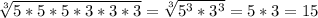 \sqrt[3]{5*5*5*3*3*3}= \sqrt[3]{ 5^{3}* 3^{3} } = 5*3 =15