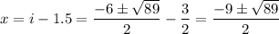 x=i-1.5=\dfrac{-6\pm \sqrt{89} }{2}- \dfrac{3}{2} =\dfrac{-9\pm \sqrt{89} }{2}