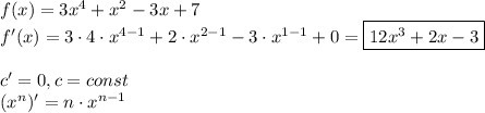 f(x)=3x^{4}+x^{2}-3x+7\\ f'(x)=3\cdot4\cdot x^{4-1}+2\cdot x^{2-1}-3\cdot x^{1-1}+0=\boxed{12x^{3}+2x-3}\\&#10;\\&#10;c'=0,\space c=const\\&#10;(x^{n})'=n\cdot x^{n-1}