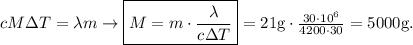 cM\Delta T=\lambda m\rightarrow \boxed{M=m\cdot \frac{\lambda}{c\Delta T}}=21\mathrm g \cdot \frac{30\cdot 10^6}{4200\cdot 30}=5000\mathrm g.