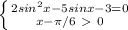 \left \{ {{2sin^2x-5sinx-3=0} \atop {x- \pi /6\ \textgreater \ 0}} \right.