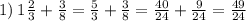 1) \: 1 \frac{2}{3} + \frac{3}{8} = \frac{5}{3 } + \frac{3}{8} = \frac{40}{24} + \frac{9}{24} = \frac{49}{24} \\