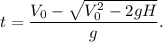 t = \dfrac{V_0-\sqrt{V_0^2 - 2gH}}{g}.