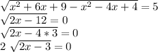 \sqrt{ x^{2} +6 x+9- x^{2} -4 x+4} =5&#10;&#10; \sqrt{2 x-12}=0&#10;&#10; \sqrt{2x-4*3}=0&#10;&#10;2 \sqrt{2x-3}=0&#10;