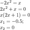 -2x^2=x\\ 2x^2+x=0\\ x(2x+1)=0\\ x_1=-0.5;\\ x_2=0