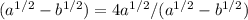 (a ^{1/2} -b ^{1/2} )=4a ^{1/2} /(a ^{1/2}-b ^{1/2})