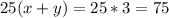 25(x+y)=25*3=75