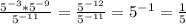 \frac{ 5^{-3}* 5^{-9} }{ 5^{-11} }= \frac{ 5^{-12} }{ 5^{-11} }= 5^{-1}= \frac{1}{5}