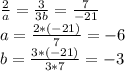 \frac{2}{a} = \frac{3}{3b} = \frac{7}{-21} \\ &#10;a= \frac{2*(-21)}{7}} = -6 \\&#10;b= \frac{3*(-21)}{3*7} = -3