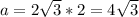 a=2 \sqrt{3} *2 = 4 \sqrt{3}