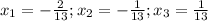 x_1=-\frac{2}{13} ;x_2=- \frac{1}{13} ;x_3= \frac{1}{13}