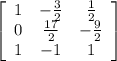 \left[\begin{array}{ccc}1&- \frac{3}{2} & \frac{1}{2} \\0& \frac{17}{2} &- \frac{9}{2} \\1&-1&1\end{array}\right]