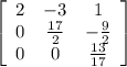 \left[\begin{array}{ccc}2&-3&1\\0& \frac{17}{2} &-\frac{9}{2} \\0&0& \frac{13}{17} \end{array}\right]