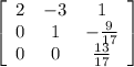 \left[\begin{array}{ccc}2&-3&1\\0&1&- \frac{9}{17} \\0&0& \frac{13}{17} \end{array}\right]