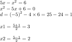 5x - {x}^{2} = 6 \\ {x}^{2} - 5x + 6 = 0 \\ d = { (- 5) }^{2} - 4 \times 6 = 25 - 24 = 1 \\ \\ x1 = \frac{5 + 1}{2} = 3 \\ \\ x2 = \frac{5 - 1}{2} = 2 \\ \\