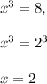 x^{3} =8,\\\\x^3=2^3\\\\x=2