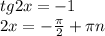 tg2x=-1 \\ 2x=- \frac{ \pi }{2}+ \pi n