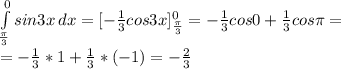 \int\limits^0_ \frac{\pi}{3} {sin3x} \, dx =&#10;[- \frac{1}{3} cos3x]_{ \frac{\pi}{3}}^0 =- \frac{1}{3} cos0+ \frac{1}{3} cos \pi = \\ &#10;=- \frac{1}{3} *1+ \frac{1}{3}*(-1)=- \frac{2}{3} \\