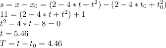 s = x - x_{0} = (2 - 4*t + t^2) - (2 - 4*t_{0} + t_{0}^2) \\ 11 = (2 - 4*t + t^2) + 1 \\ t^2 - 4*t - 8 = 0 \\ t = 5.46 \\ T = t - t_{0} = 4.46