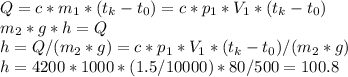 Q = c*m_{1}*(t_{k}-t_{0})=c*p_{1}*V_{1}*(t_{k}-t_{0}) \\ m_{2}*g*h=Q \\ h=Q/(m_{2}*g)=c*p_{1}*V_{1}*(t_{k}-t_{0})/(m_{2}*g) \\ h=4200* 1000*(1.5/10000)*80/500=100.8